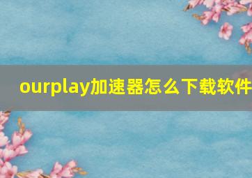 ourplay加速器怎么下载软件