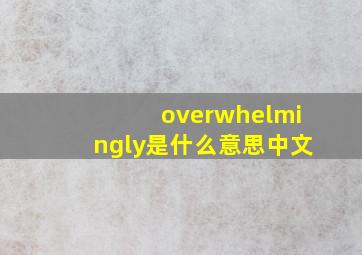 overwhelmingly是什么意思中文