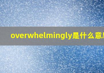 overwhelmingly是什么意思啊