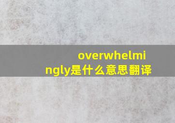 overwhelmingly是什么意思翻译