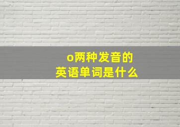 o两种发音的英语单词是什么