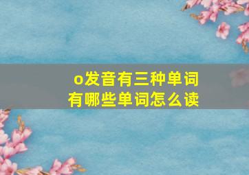 o发音有三种单词有哪些单词怎么读