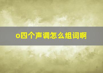 o四个声调怎么组词啊