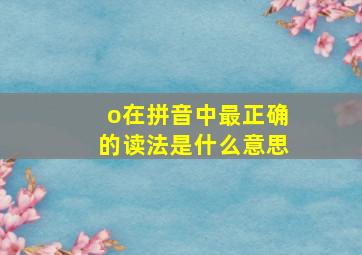 o在拼音中最正确的读法是什么意思