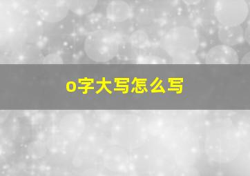 o字大写怎么写