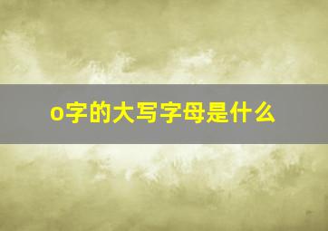 o字的大写字母是什么