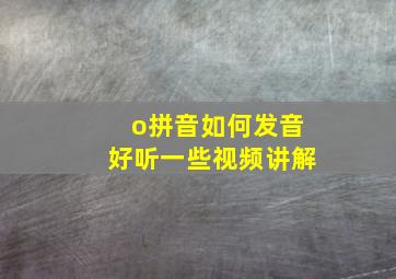 o拼音如何发音好听一些视频讲解