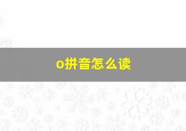 o拼音怎么读