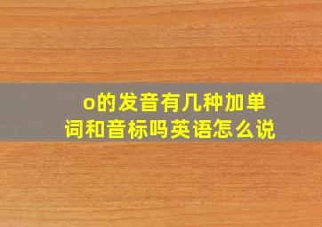 o的发音有几种加单词和音标吗英语怎么说