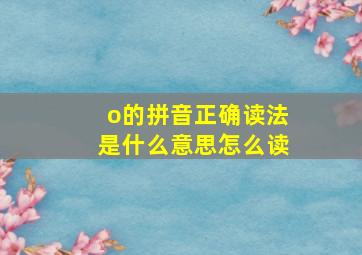 o的拼音正确读法是什么意思怎么读