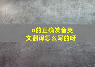 o的正确发音英文翻译怎么写的呀