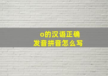 o的汉语正确发音拼音怎么写