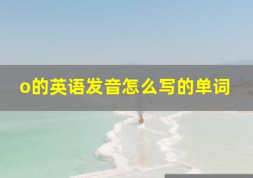 o的英语发音怎么写的单词