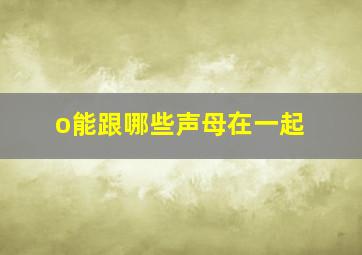 o能跟哪些声母在一起