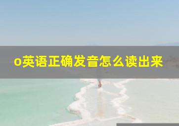 o英语正确发音怎么读出来