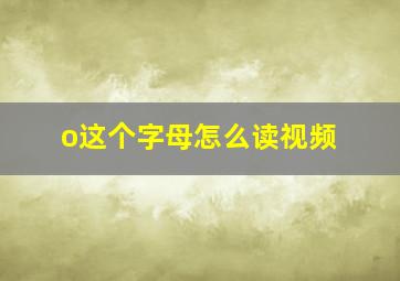 o这个字母怎么读视频