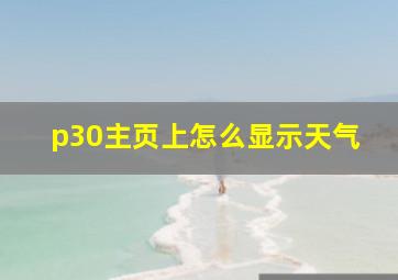 p30主页上怎么显示天气