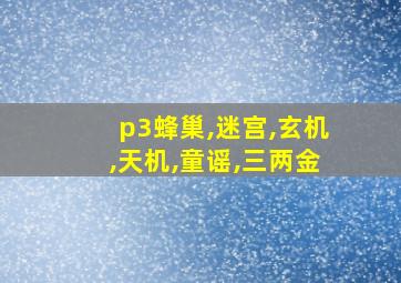 p3蜂巢,迷宫,玄机,天机,童谣,三两金