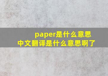 paper是什么意思中文翻译是什么意思啊了