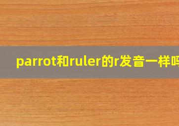 parrot和ruler的r发音一样吗