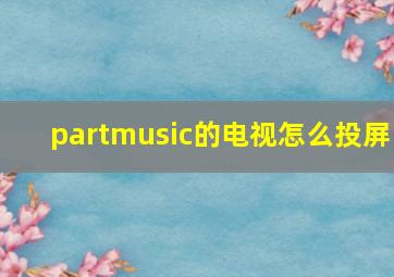 partmusic的电视怎么投屏