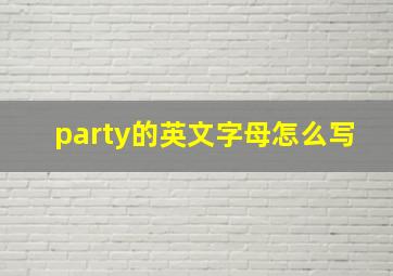 party的英文字母怎么写