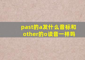 past的a发什么音标和other的o读音一样吗