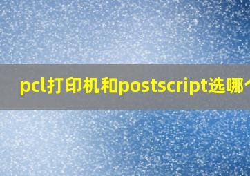 pcl打印机和postscript选哪个