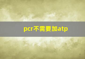 pcr不需要加atp