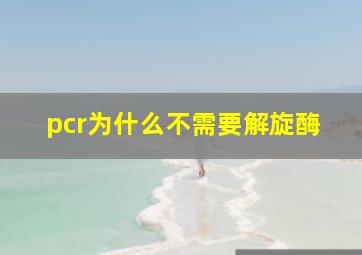 pcr为什么不需要解旋酶