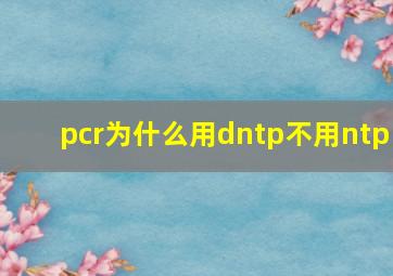 pcr为什么用dntp不用ntp