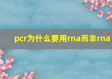 pcr为什么要用rna而非rna