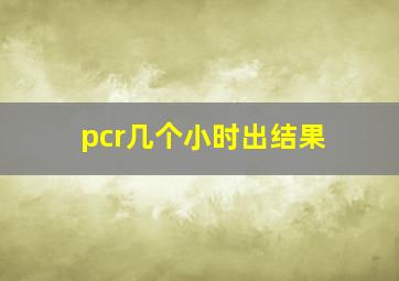 pcr几个小时出结果