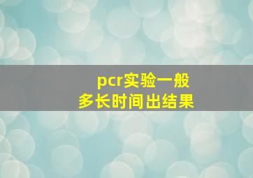 pcr实验一般多长时间出结果