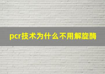 pcr技术为什么不用解旋酶