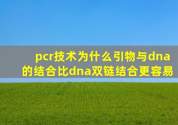 pcr技术为什么引物与dna的结合比dna双链结合更容易