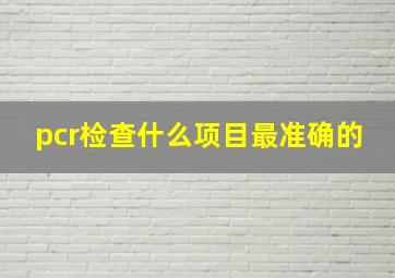 pcr检查什么项目最准确的