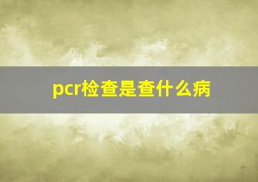 pcr检查是查什么病