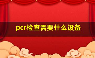 pcr检查需要什么设备