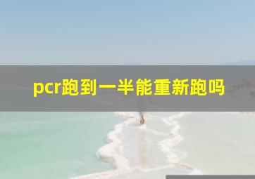 pcr跑到一半能重新跑吗