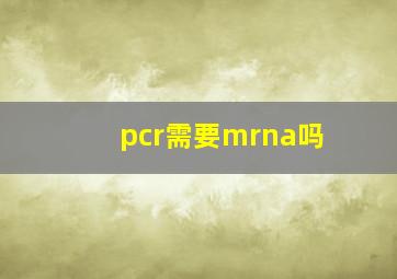 pcr需要mrna吗