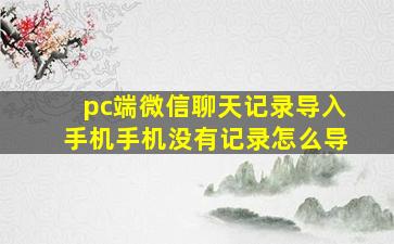 pc端微信聊天记录导入手机手机没有记录怎么导