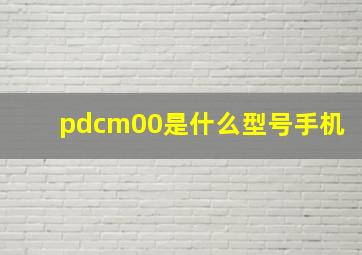 pdcm00是什么型号手机