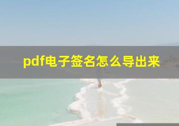 pdf电子签名怎么导出来