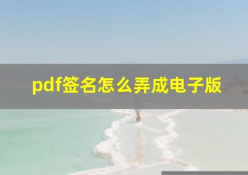 pdf签名怎么弄成电子版