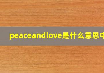 peaceandlove是什么意思中文