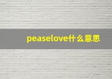 peaselove什么意思