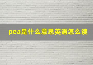 pea是什么意思英语怎么读