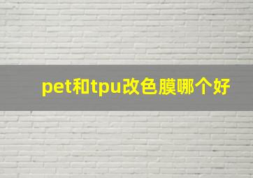 pet和tpu改色膜哪个好