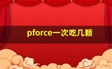 pforce一次吃几颗